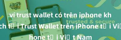 ví trust wallet có trên iphone không Cách tải Trust Wallet trên iPhone tại Việt Nam